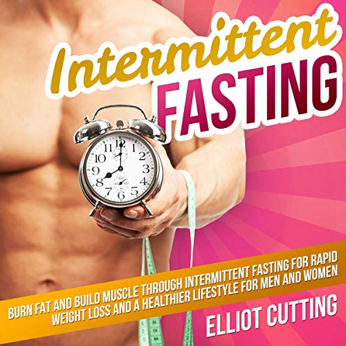 Intermittent Fasting: Burn Fat and Build Muscle Through Intermittent Fasting for Rapid Weight Loss and a Healthier Lifestyle for Men and Women