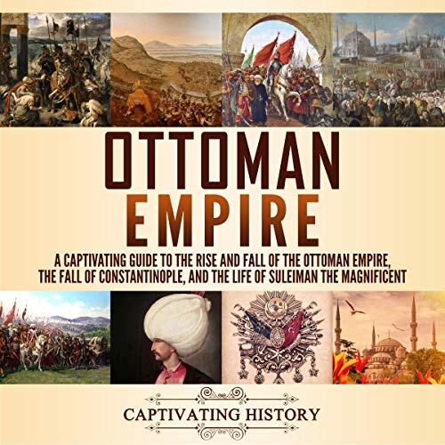 Ottoman Empire: A Captivating Guide to the Rise and Fall of the Ottoman Empire, the Fall of Constantinople, and the Life of Suleiman the Magnificent by Captivating History