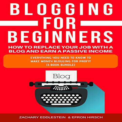 Blogging for Beginners: How to Replace Your Job with a Blog and Earn a Passive Income, 3-Book Bundle by Zachary Eddlestein