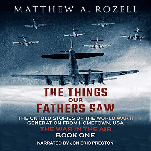 The Things Our Fathers Saw, Vol. 2: The War In The Air: From the Depression to Combat - The Untold Stories of the World War II Generation from Hometown, USA