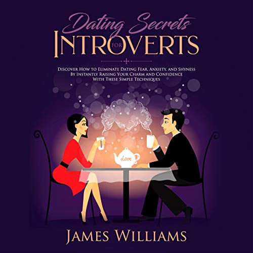 Dating: Secrets for Introverts - How to Eliminate Dating Fear, Anxiety and Shyness by Instantly Raising Your Charm and Confidence with These Simple Techniques