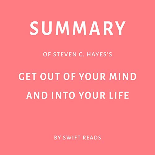 Summary of Steven C. Hayes’s Get Out of Your Mind and Into Your Life by Swift Reads