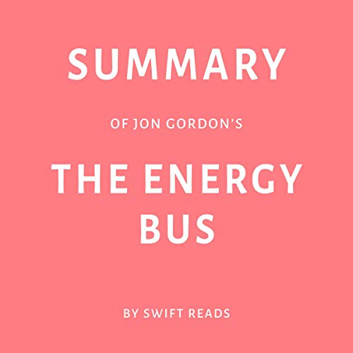 Summary of Jon Gordon’s The Energy Bus by Swift Reads
