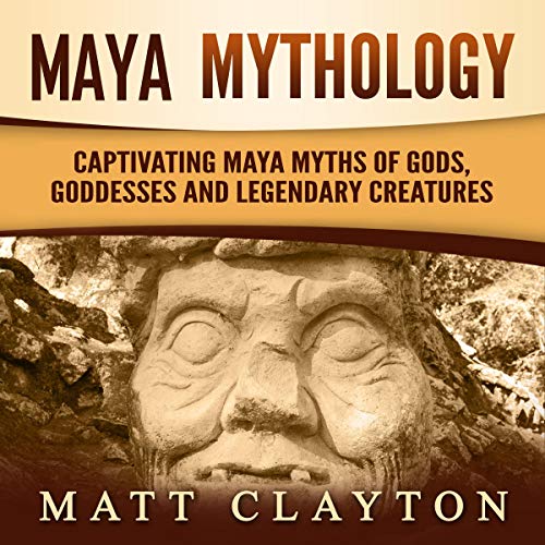 Maya Mythology: Captivating Maya Myths of Gods, Goddesses and Legendary Creatures