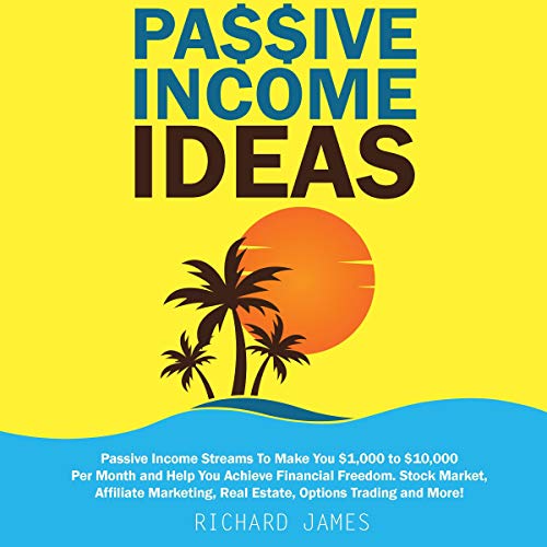 Passive Income Ideas: Passive Income Streams to Make You $1,000 to $10,000 per Month and Help You Achieve Financial Freedom