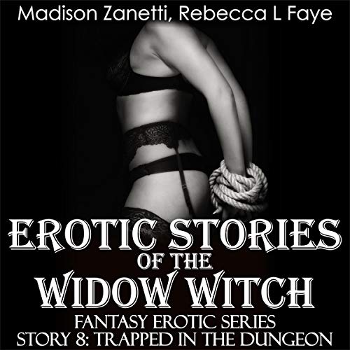 Erotic Stories of the Widow Witch - Story 8 - Trapped in the Dungeon: Domination & Submission and Explicit Sex in One Fantasy Series of Short Stories for Adults - and Even This Is Not Enough