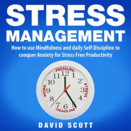 Stress Management: How to Use Mindfulness and Self-Discipline to Conquer Anxiety for Stress-Free Productivity