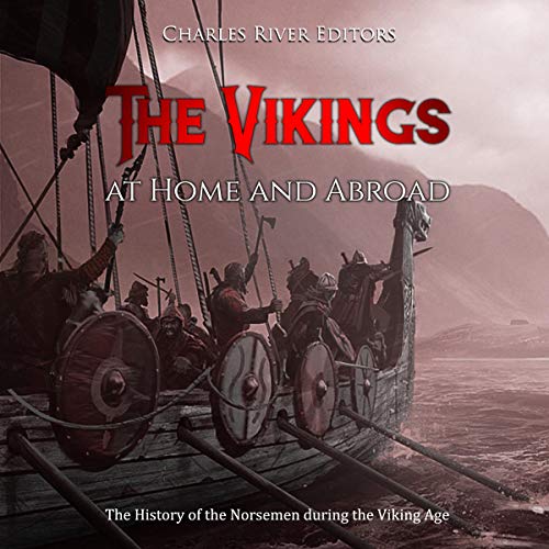 The Vikings at Home and Abroad by Charles River Editors