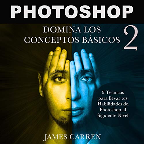 Photoshop: Domina los Conceptos Básicos 2-9 Técnicas para Llevar tus Habilidades de Photoshop al Siguiente Nivel [Photoshop Photography: Master the Basic Concepts]