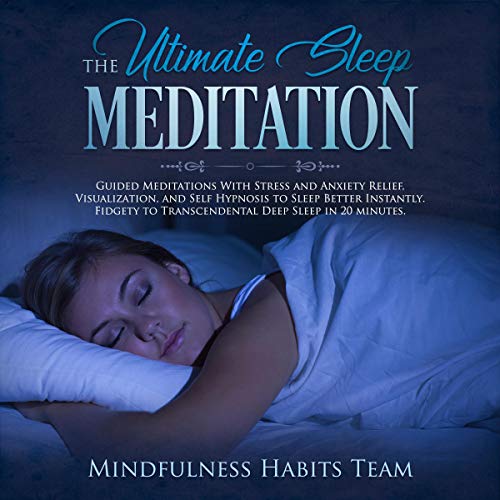 The Ultimate Sleep Meditation: Guided Meditations with Stress and Anxiety Relief, Visualization, and Self Hypnosis to Sleep Better Instantly