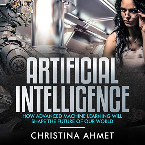 Artificial Intelligence: How Advanced Machine Learning Will Shape the Future of Our World