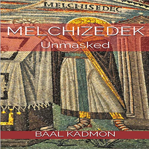 Melchizedek: Unmasked by Baal Kadmon