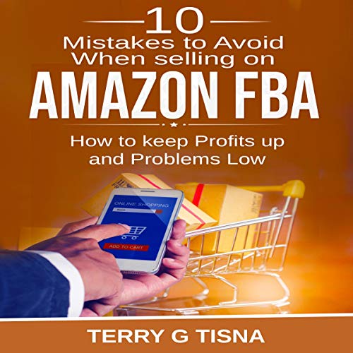 10 Mistakes to Avoid When Selling on Amazon FBA by Terry G. Tisna