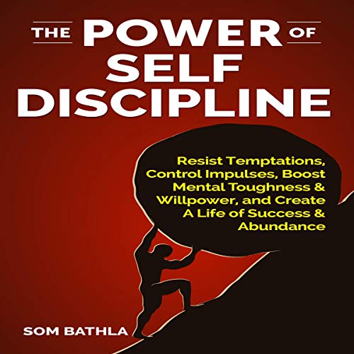 The Power of Self Discipline: Resist Temptations, Control Impulses, Boost Mental Toughness & Willpower, and Create a Life of Success & Abundance