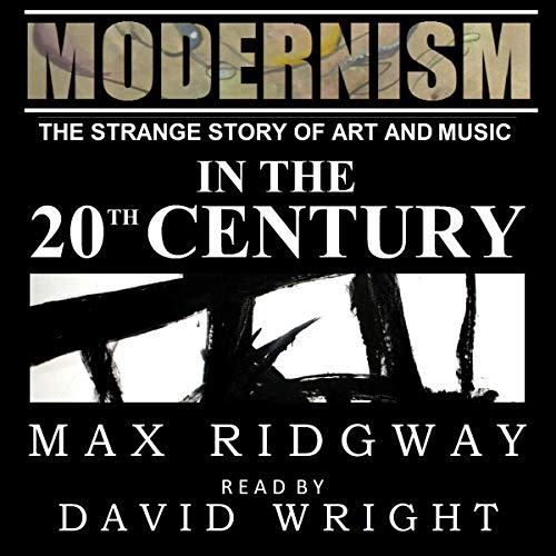 Modernism: The Strange Story of Art and Music in the Twentieth Century