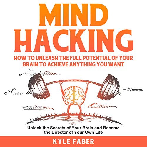 Mind Hacking: How to Unleash the Full Potential of Your Brain to Achieve Anything You Want : Unlock the Secrets of Your Brain and Become the Director of Your Own Life