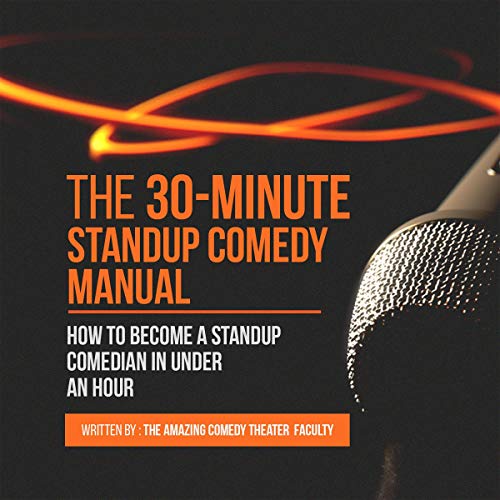 The 30-Minute Standup Comedy Manual: How to Become a Standup Comedian in Under an Hour