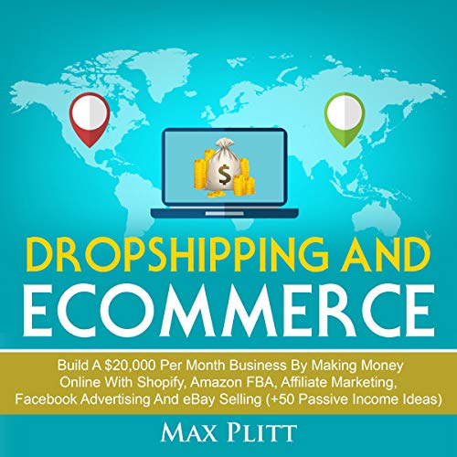 Dropshipping and Ecommerce: Build a $20,000 per Month Business by Making Money Online with Shopify, Amazon FBA, Affiliate Marketing, Facebook Advertising and eBay Selling (+50 Passive Income Ideas)