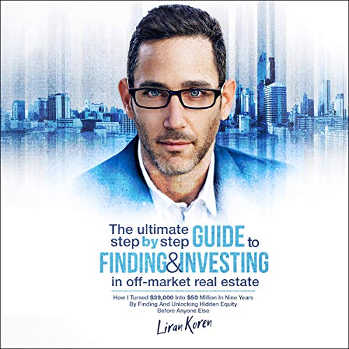 The Ultimate Step by Step Guide to Finding & Investing in Off-Market Real Estate