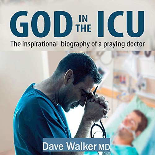 God in the ICU: The Inspirational Biography of a Praying Doctor by Dave Walker MD
