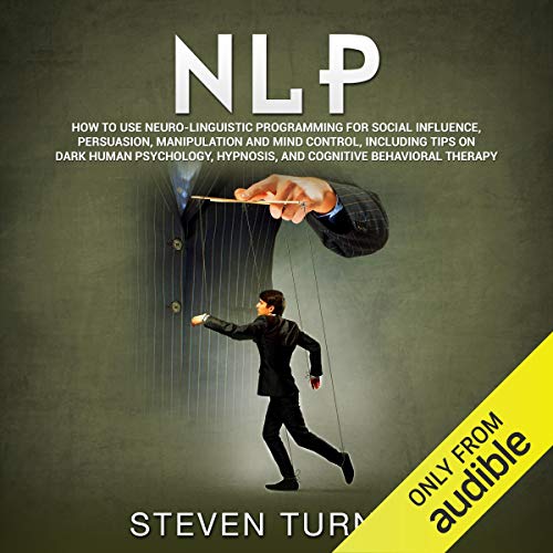 NLP: How to Use Neuro-Linguistic Programming for Social Influence, Persuasion, Manipulation and Mind Control, Including Tips on Dark Human Psychology, Hypnosis, and Cognitive Behavioral Therapy