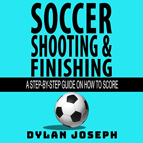 Soccer Shooting & Finishing: A Step-by-Step Guide on How to Score