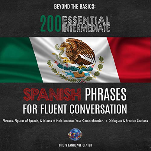 Beyond the Basics: 200 Essential Intermediate Spanish Phrases for Fluent Conversation: Phrases, Figures of Speech, & Idioms to Help Increase Your Comprehension. With Dialogues & Practice Sections
