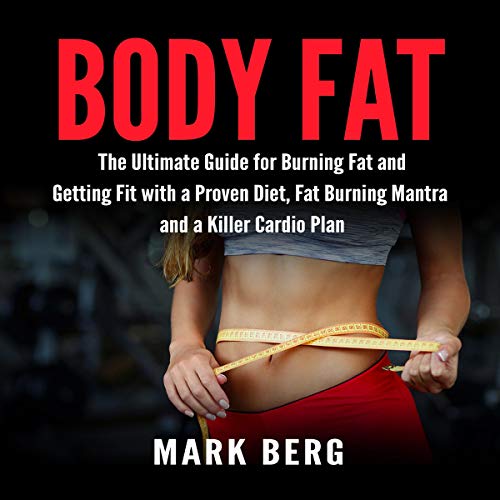 Body Fat: The Ultimate Guide for Burning Fat and Getting Fit with a Proven Diet, Fat Burning Mantra and a Killer Cardio Plan by Mark Berg