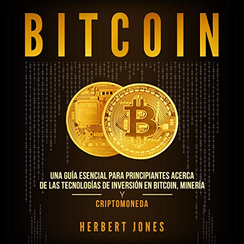 Bitcoin: Una guía esencial para principiantes acerca de las tecnologías de inversión en bitcoin, minería y criptomoneda [Bitcoin: An Essential Guide for Beginners]