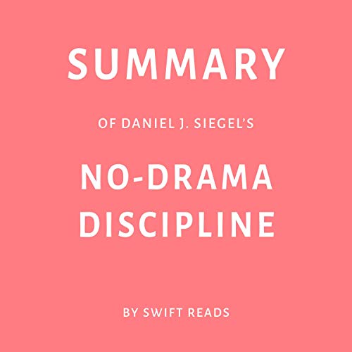Summary of Daniel J. Siegel’s No-Drama Discipline by Swift Reads