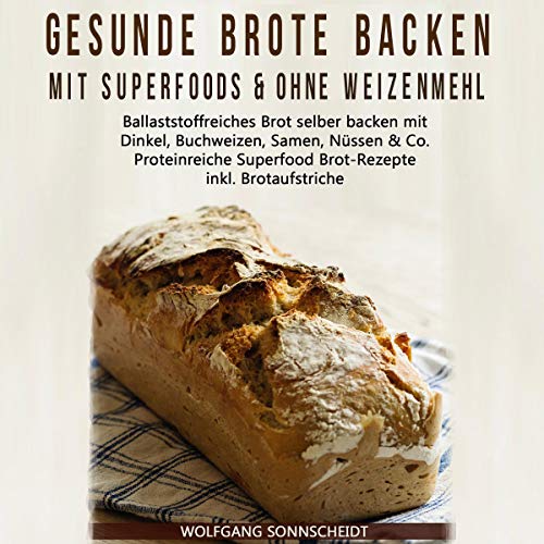 Gesunde Brote backen mit Superfoods & ohne Weizenmehl [Healthy Bread Baking with Superfoods and Without Wheat Flour]