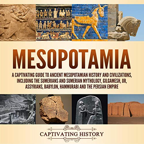 Mesopotamia: A Captivating Guide to Ancient Mesopotamian History and Civilizations, Including the Sumerians and Sumerian Mythology, Gilgamesh, Ur, Assyrians, Babylon, Hammurabi and the Persian Empire