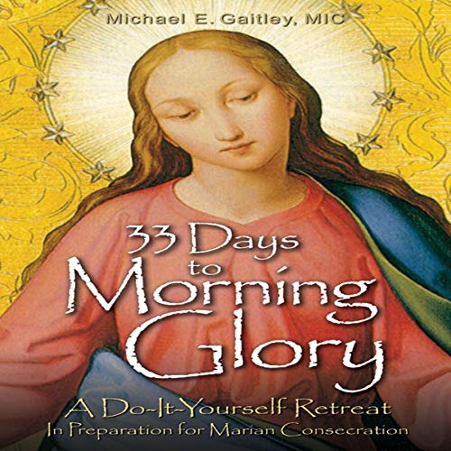 33 Days to Morning Glory: A Do-It-Yourself Retreat in Preparation for Marian Consecration by Michael E. Gaitley