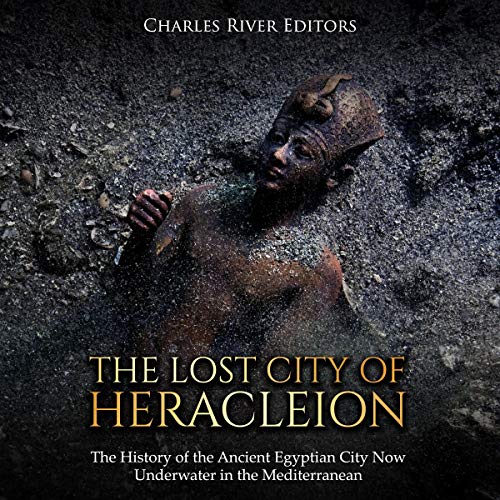 The Lost City of Heracleion by Charles River Editors