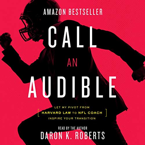 Call an Audible: Let My Pivot from Harvard Law to NFL Coach Inspire Your Transition by Daron K. Roberts
