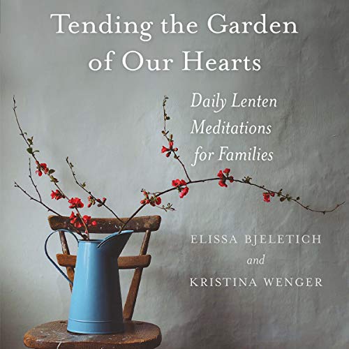 Tending the Garden of Our Hearts: Daily Lenten Meditations for Families