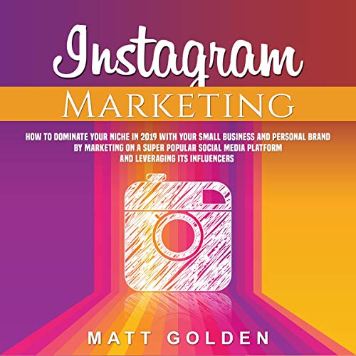Instagram Marketing: How to Dominate Your Niche in 2019 with Your Small Business and Personal Brand by Marketing on a Super Popular Social Media Platform and Leveraging its Influencers