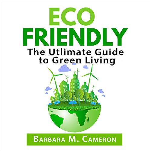 Eco Friendly: The Utlimate Guide to Green Living