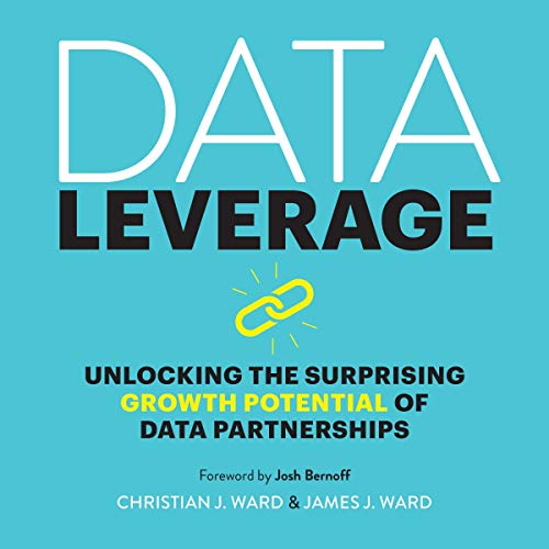 Data Leverage: Unlocking the Surprising Growth Potential of Data Partnerships by Christian J. Ward