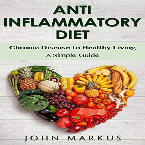 Anti-Inflammatory Diet: Chronic Disease to Healthy Living - A Simple Guide