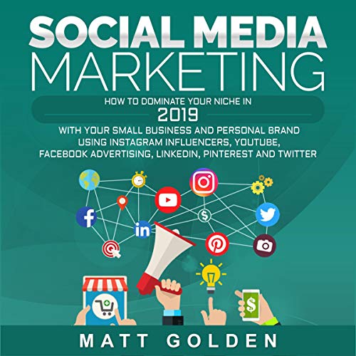 Social Media Marketing: How to Dominate Your Niche in 2019 with Your Small Business and Personal Brand Using Instagram Influencers, YouTube, Facebook Advertising, LinkedIn, Pinterest, and Twitter