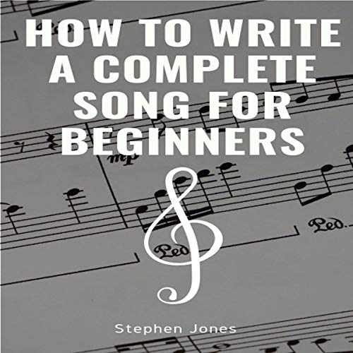 How to Write a Complete Song for Beginners by Stephen Jones
