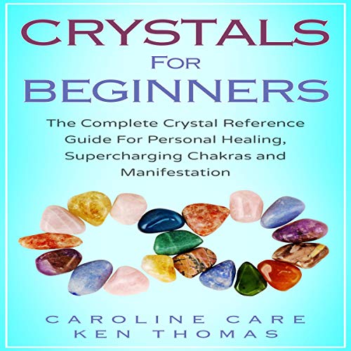Crystals for Beginners: The Complete Crystal Reference Guide for Personal Healing, Supercharging Chakras and Manifestation