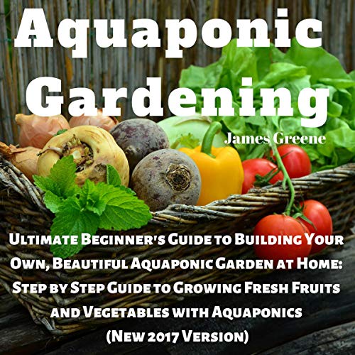 Aquaponic Gardening: Ultimate Beginner's Guide to Building Your Own, Beautiful Aquaponic Garden at Home