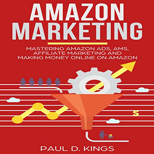 Amazon Marketing: Mastering Amazon Ads, AMS, Affiliate Marketing and Making Money Online on Amazon