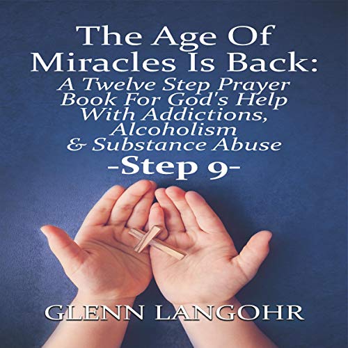 The Age of Miracles Is Back: A Twelve Step Prayer Book For God’s Help With Addictions, Alcoholism & Substance Abuse: Step 9