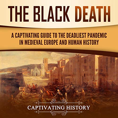 The Black Death: A Captivating Guide to the Deadliest Pandemic in Medieval Europe and Human History by Captivating History