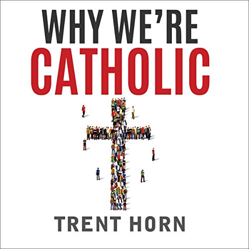 Why We're Catholic by Trent Horn