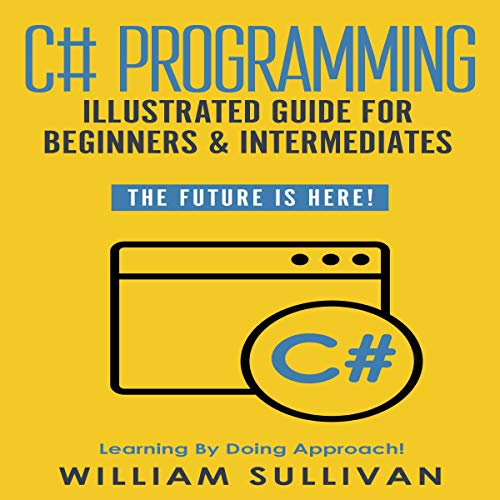 C# Programming Illustrated Guide for Beginners and Intermediates: The Future Is Here!