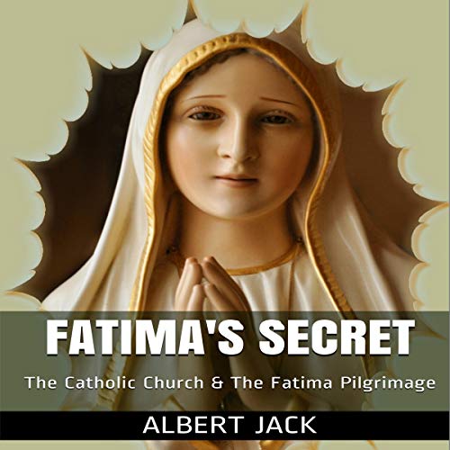 Fatima's Secret: The Catholic Church & the Fatima Pilgrimage by Albert Jack